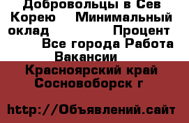 Добровольцы в Сев.Корею. › Минимальный оклад ­ 120 000 › Процент ­ 150 - Все города Работа » Вакансии   . Красноярский край,Сосновоборск г.